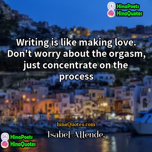 Isabel Allende Quotes | Writing is like making love. Don't worry